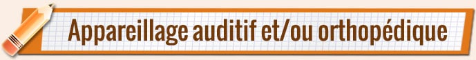   * Appareillage auditif et/ou Orthopédique